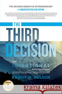 The Third Decision: The Intentional Entrepreneur, Building a Regret-Free Life Beyond Business Randy H. Nelson 9781946633347