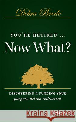 You're Retired...Now What?: Discovering & Funding Your Purpose-Driven Retirement Debra Brede 9781946633637 Forbesbooks