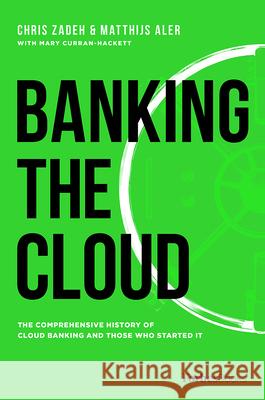 Banking the Cloud: The Comprehensive History of Cloud Banking and Those Who Started It Chris Zadeh Matthijs Aler Mary Curran-Hackett 9781946633729 Forbesbooks