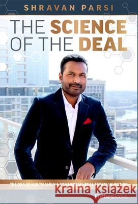 The Science of the Deal: The DNA of Multifamily & Commercial Real Estate Investing Shravan Parsi 9781946633781 Forbesbooks