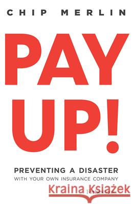 Pay Up!: Preventing a Disaster with Your Own Insurance Company Chip Merlin 9781946633828 Forbesbooks