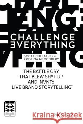 Forbesbooks: Challenge Everything: The Battle Cry That Blew Sh*t Up and Invntd Live Brand Storytelling Scott Cullather 9781946633873 Forbesbooks