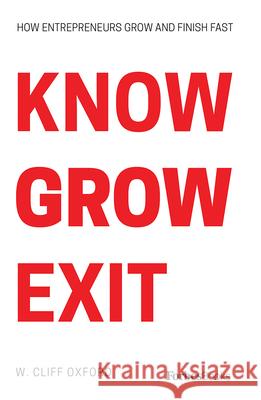 Know Grow Exit: How Entrepreneurs Grow and Finish Fast W. Cliff Oxford 9781946633927 Forbesbooks