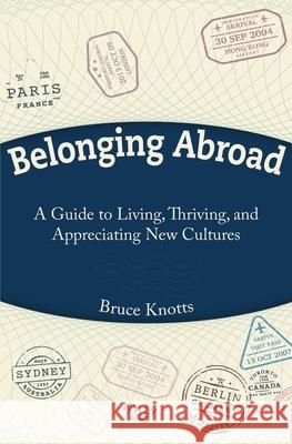 Belonging Abroad: A Guide to Living, Thriving, and Appreciating New Cultures Bruce Knotts 9781946637383 Bdi Publishers