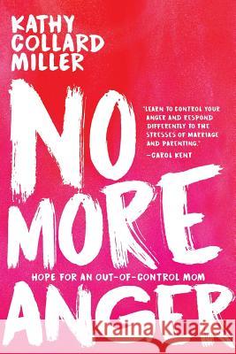 No More Anger: Hope for the Out-of-Control Mom Kathy Collard Miller 9781946638564