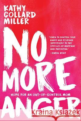 No More Anger: Hope for the Out-of-Control Mom Kathy Collard Miller 9781946638564 Elk Lake Publishing, Inc.