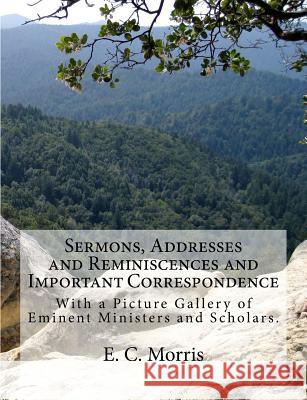 Sermons, Addresses and Reminiscences and Important Correspondence: With a Picture Gallery of Eminent Ministers and Scholars E. C. Morris J. Mitchell 9781946640055