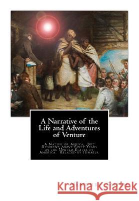 A Narrative of the Life and Adventures of Venture: A Native of Africa, But Resident Above Sixty Years in the United States of America. Related by Hims Venture Smith 9781946640222