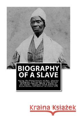 Biography of a Slave: Being the Experiences of Rev. Charles Thompson, a Preacher of the United Brethren Church, While a Slave in the South. Thompson, Charles 9781946640321