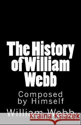 The History of William Webb: Composed by Himself William Webb 9781946640369