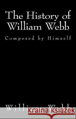 The History of William Webb: Composed by Himself William Webb 9781946640376