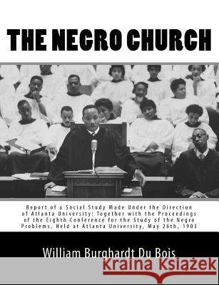 The Negro Church: Report of a Social Study Made Under the Direction of Atlanta University; Together with the Proceedings of the Eighth C William Burghardt D 9781946640420 Historic Publishing