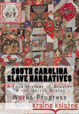 South Carolina Slave Narratives: A Folk History of Slavery in the United States Works Progress Administration 9781946640468 Historic Publishing