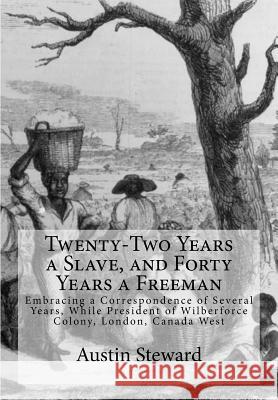 Twenty-Two Years a Slave, and Forty Years a Freeman: Embracing a Correspondence of Several Years, While President of Wilberforce Colony, London, Canad Austin Steward 9781946640925