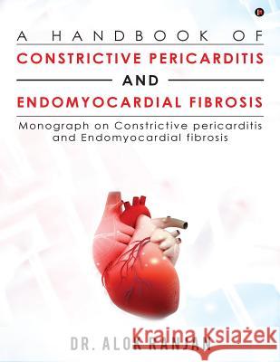 A Handbook of Constrictive Pericarditis and Endomyocardial Fibrosis: Monograph on Constrictive Pericarditis and Endomyocardial Fibrosis Dr Alok Ranjan 9781946641854 Notion Press, Inc.