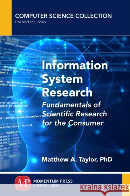 Information System Research: Fundamentals of Scientific Research for the Consumer Matthew Taylor 9781946646705