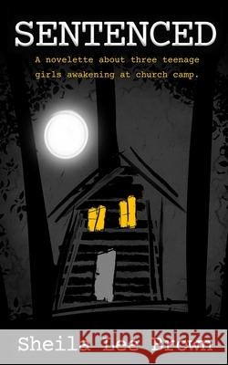 Sentenced: A novelette about three teenage girls awakening at church camp. Sheila Lee Brown 9781946651167 Tz Books
