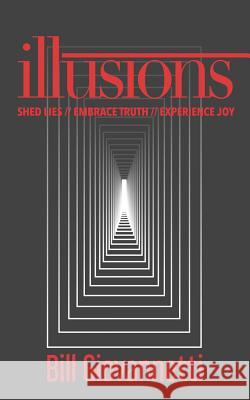 Illusions: Shed Lies // Embrace Truth // Experience Joy Bill Giovannetti 9781946654045 Endurant Press