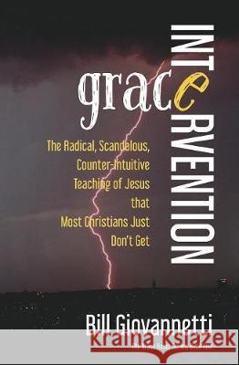 Grace Intervention: The Radical, Scandalous, Counter-Intuitive Teaching of Jesus that Most Christians Just Don't Get Giovannetti, Bill 9781946654069