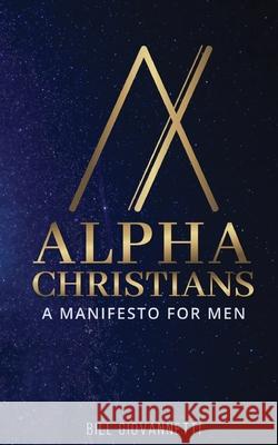Alpha Christians: A Manifesto for Men Bill Giovannetti 9781946654304 Endurant Press