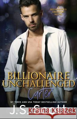 Billionaire Unchallenged: The Billionaire's Obsession Carter J. S. Scott 9781946660633 Golden Unicorn Enterprises, Inc.