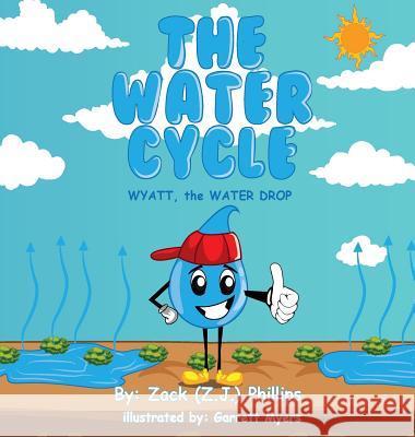 The Water Cycle: Wyatt the Water Drop Zack (Z J. ). Phillips Garrett Myers 9781946683236 Rapier Publishing Company