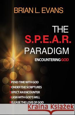 The S.P.E.A.R. Paradigm: Encountering God Brian L. Evans 9781946683243 Rapier Publishing Company