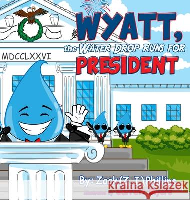 Wyatt, the Water Drop Runs for President Zack (Z J. ). Phillips Garrett Myers 9781946683526 Rapier Publishing Company