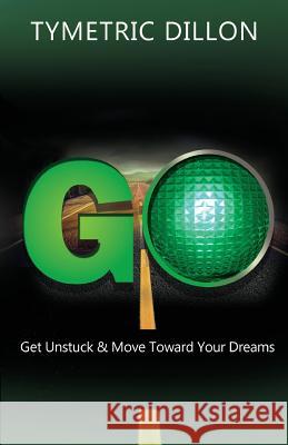 G.O. Get Unstuck & Move Toward Your Dream Tymetric Dillon 9781946683953