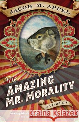 The Amazing Mr. Morality: Stories Jacob M. Appel 9781946684042