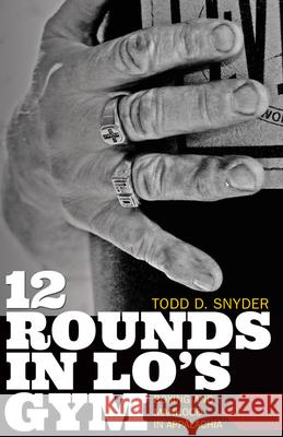 12 Rounds in Lo's Gym: Boxing and Manhood in Appalachia Todd D. Snyder 9781946684127