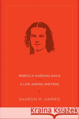 Rebecca Harding Davis: A Life Among Writers Sharon M. Harris 9781946684301 West Virginia University Press
