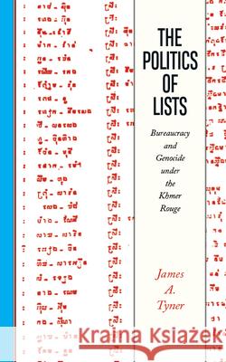 Politics of Lists: Bureaucracy and Genocide Under the Khmer Rouge James A. Tyner 9781946684417