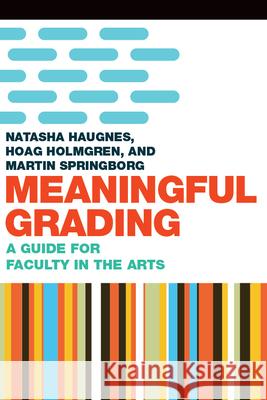 Meaningful Grading: A Guide for Faculty in the Arts Hoag Holmgren Natasha Haugnes Martin Springborg 9781946684493 West Virginia University Press
