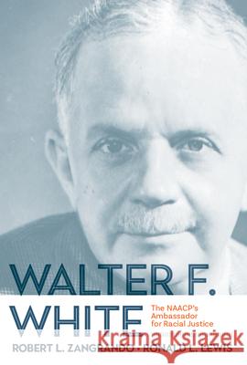 Walter F. White: The NAACP's Ambassador for Racial Justice Lewis, Ronald L. 9781946684622 West Virginia University Press