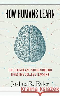 How Humans Learn: The Science and Stories Behind Effective College Teaching Joshua R. Eyler 9781946684646