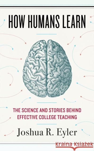 How Humans Learn: The Science and Stories Behind Effective College Teaching Joshua R. Eyler 9781946684653