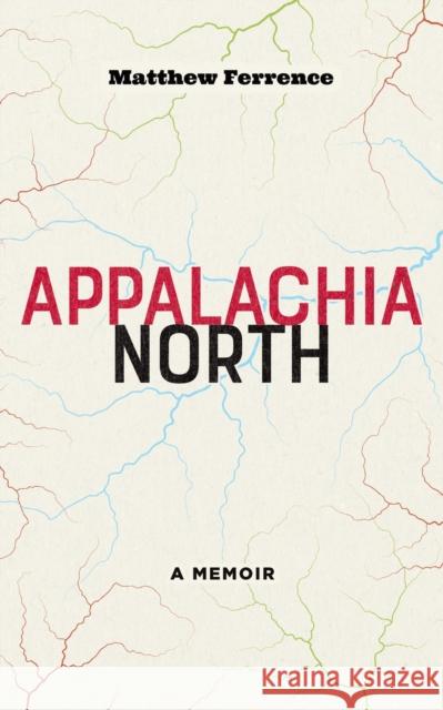 Appalachia North: A Memoir Matthew Ferrence 9781946684707 West Virginia University Press