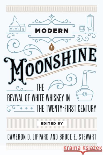 Modern Moonshine: The Revival of White Whiskey in the Twenty-First Century Cameron D. Lippard Bruce Stewart 9781946684820 West Virginia University Press