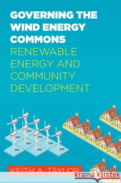 Governing the Wind Energy Commons: Renewable Energy and Community Development Keith A. Taylor 9781946684844 West Virginia University Press