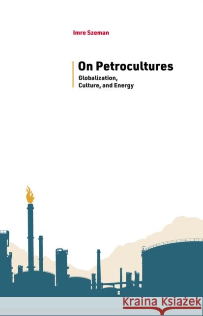 On Petrocultures: Globalization, Culture, and Energy Imre Szeman 9781946684882 West Virginia University Press