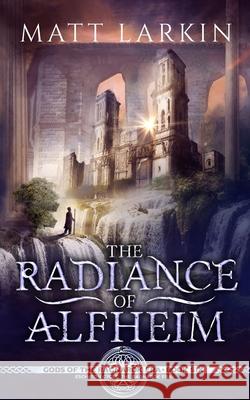 The Radiance of Alfheim: Eschaton Cycle Matt Larkin 9781946686305