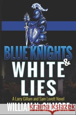 Blue Knights & White Lies: A Larry Gillam and Sam Lovett Novel William N. Gilmore 9781946689092 William N. Gilmore