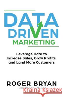Data Driven Marketing: Leverage Data to Increase Sales, Grow Profits, and Land More Customers Roger Bryan 9781946694027 Ainsley & Allen