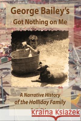 George Bailey's Got Nothing on Me: A Narrative History of the Holliday Family Cy Holliday 9781946702012