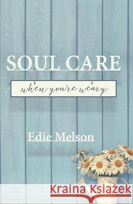 Soul Care When You're Weary Edie Melson 9781946708267 Bold Vision Books
