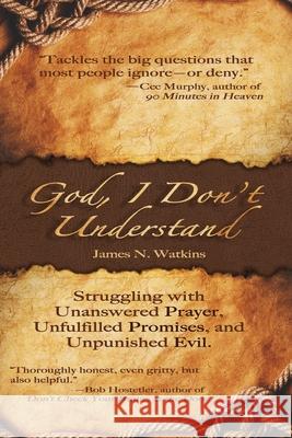 God, I Don't Understand: Unanswered Prayer, Unpunished Evil, Unanswered Promises James N. Watkins 9781946708410 Bold Vision Books