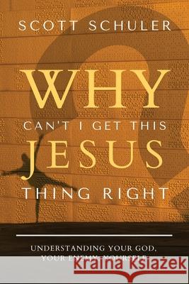 Why Can't I Get This Jesus Thing Right? Scott Schuler 9781946708663