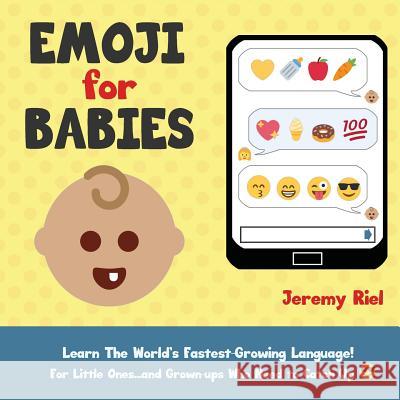 Emoji for Babies: Learn the World's Fastest-Growing Language! For Little Ones...And Grown-ups Who Need to Catch Up! Riel, Jeremy 9781946712028 Etn Press