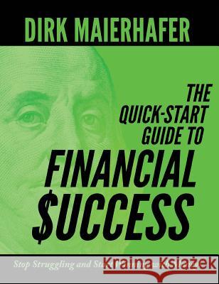 The Quick-Start Guide to Financial Success: Stop Struggling and Start Winning with Money! Dirk Maierhafer 9781946730091 Dirk Maierhafer